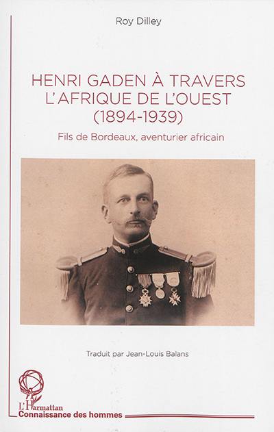 Henri Gaden à travers l'Afrique de l'Ouest : 1894-1939 : fils de Bordeaux, aventurier africain