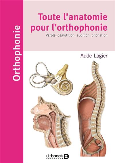 Toute l'anatomie pour l'orthophonie : phonation, parole, langage déglutition, audition