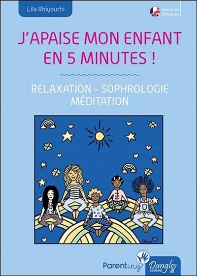 J'apaise mon enfant en 5 minutes ! : relaxation, sophrologie, méditation