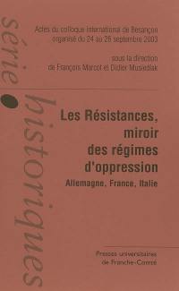 Les résistances : miroirs des régimes d'oppression, Allemagne, France, Italie : actes du colloque international de Besançon organisé du 24 au 26 septembre 2003