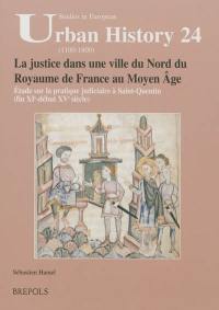 La justice dans une ville du Nord du royaume de France au Moyen Age : étude sur la pratique judiciaire à Saint-Quentin (fin XIe-début XVe siècle)