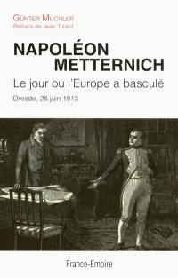 Napoléon Metternich : le jour où l'Europe a basculé : Dresde, 26 juin 1813