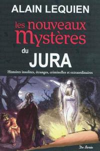 Les nouveaux mystères du Jura : histoires insolites, étranges, criminelles et extraordinaires