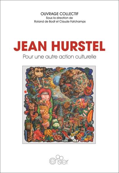 Jean Hurstel : pour une autre action culturelle : choix de textes et documents (1969 à 2011), contributions actuelles & table ronde
