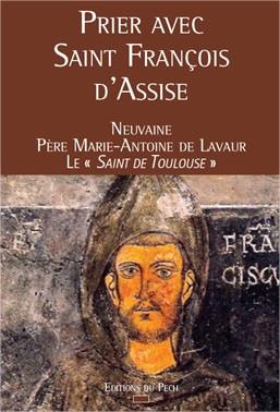 Prier avec saint François d'Assise : neuvaine du père Marie-Antoine de Lavaur, le saint de Toulouse