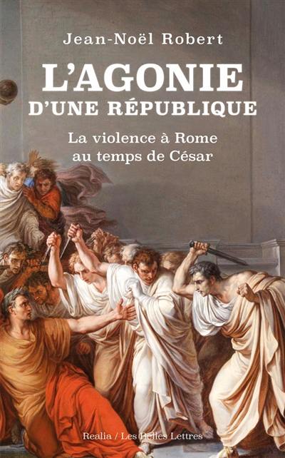 L'agonie d'une République : la violence à Rome au temps de César