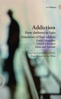 Addiction : from darkness to light, itineraries of four addicts : David Delapalme, Gérard Chevalier, Anna and Antoine