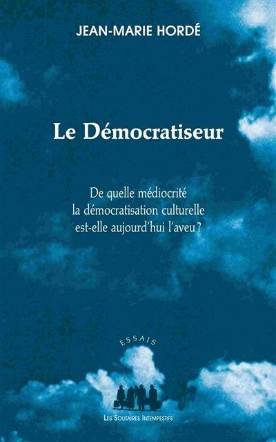 Le démocratiseur : de quelle médiocrité la démocratisation culturelle est-elle aujourd'hui l'aveu ?