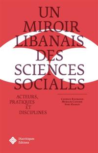 Un miroir libanais des sciences sociales : acteurs, pratiques et disciplines