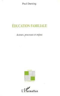 Education familiale : acteurs, processus et enjeux
