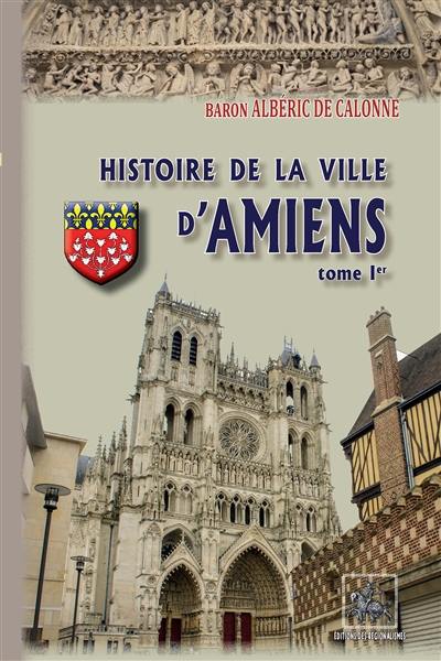 Histoire de la ville d'Amiens. Vol. 1
