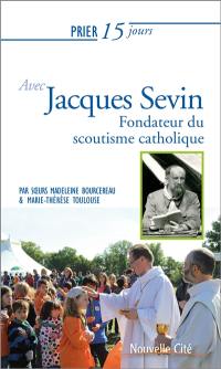 Prier 15 jours avec le père Jacques Sevin : fondateur du scoutisme catholique et de la congrégation de la Sainte Croix de Jérusalem