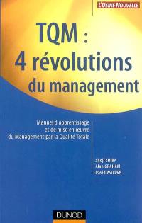 TQM, 4 révolutions du management : manuel d'apprentissage et de mise en oeuvre du management par la qualité totale