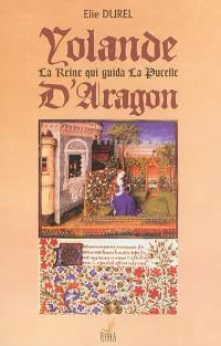Yolande d'Aragon : la reine qui guida la Pucelle : récit biographique