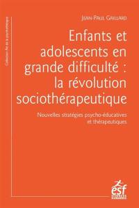 Enfants et adolescents en grande difficulté : la révolution sociothérapeutique : nouvelles stratégies psycho-éducatives et thérapeutiques