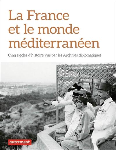 La France et le monde méditerranéen : cinq siècles d'histoire vus par les Archives diplomatiques
