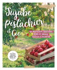 Jujube, pistachier et Cie : 50 nouveaux fruitiers bons et beaux faciles à planter