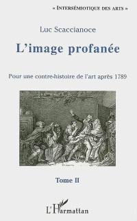 L'image profanée : pour une contre-histoire de l'art après 1789. Vol. 2