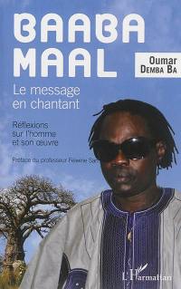 Baaba Maal : le message en chantant : réflexions sur l'homme et son oeuvre