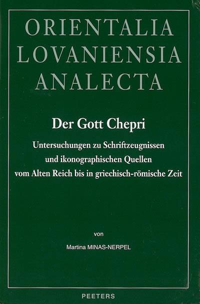 Der Gott Chepri : Untersuchungen zu Schriftzeugnissen und ikonographischen Quellen vom Alten Reich bis in griechisch-römische Zeit