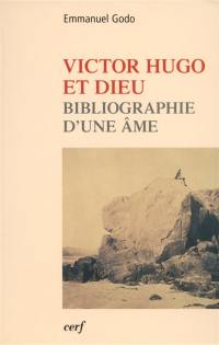 Victor Hugo et Dieu : biographie d'une âme