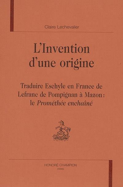 L'invention d'une origine : traduire Eschyle en France, de Lefranc de Pompignan à Mazon : le Prométhée enchaîné