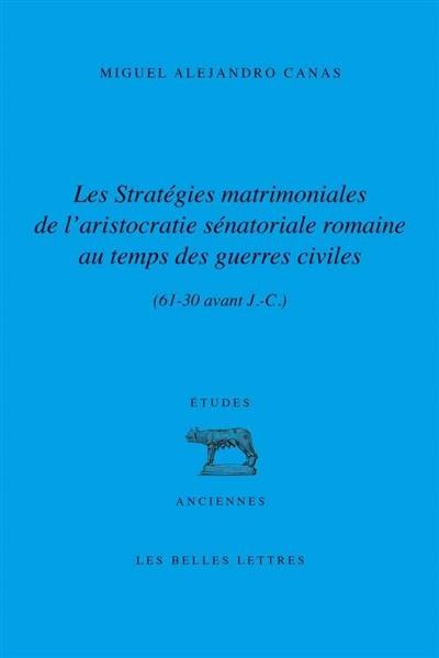 Les stratégies matrimoniales de l'aristocratie sénatoriale romaine au temps des guerres civiles (61-30 av. J.-C.)