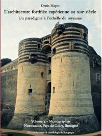 L'architecture fortifiée capétienne au XIIIe siècle : un paradigme à l'échelle du royaume. Vol. 4. Monographies : Normandie, Pays-de-Loire, Bretagne