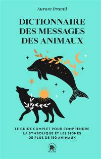 Dictionnaire des messages des animaux : le guide complet pour comprendre la symbolique et les signes de plus de 150 animaux