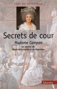 Secrets de cour : Madame Campan, au service de Marie-Antoinette et de Napoléon