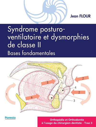 Orthopédie et orthodontie à l'usage du chirurgien-dentiste. Vol. 3. Syndrome posturo-ventilatoire et dysmorphies de classe II : bases fondamentales