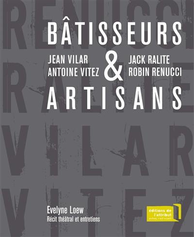 Bâtisseurs et artisans : Jean Vilar et Antoine Vitez, Jack Ralite et Robin Renucci : récit théâtral et entretiens