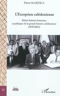 L'exception calédonienne : petites histoires humaines et politiques de la grande histoire calédonienne : 1970-2011
