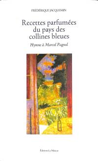 Recettes parfumées du pays des collines bleues : hymne à Marcel Pagnol. Vol. 1
