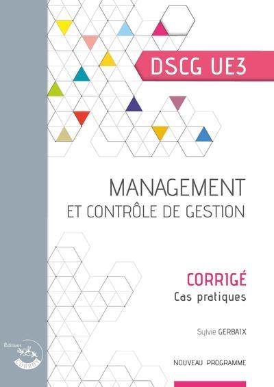 Management et contrôle de gestion, DSCG UE3 : cas pratiques, corrigé : nouveau programme
