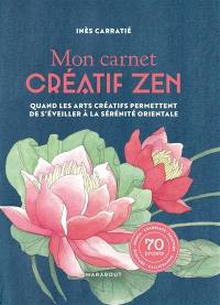 Mon carnet créatif zen : quand les arts créatifs permettent de s'éveiller à la sérénité orientale : 70 projets