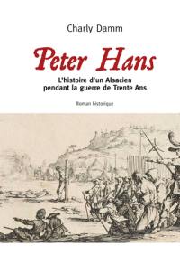 Peter Hans : l'histoire d'un Alsacien pendant la guerre de Trente Ans : roman historique