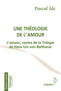 Une théologie de l'amour : l'amour, centre de la Trilogie de Hans Urs von Balthasar
