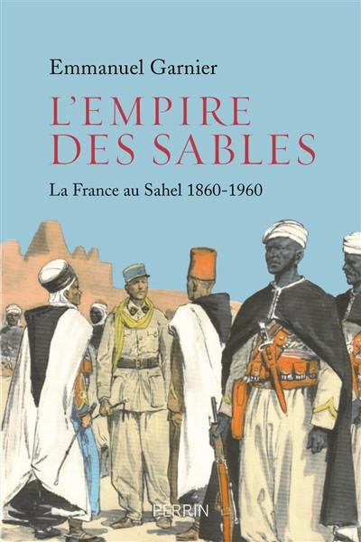 L'empire des sables : la France au Sahel : 1860-1960