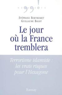 Le jour où la France tremblera : terrorisme islamiste : les vrais risques pour l'Hexagone