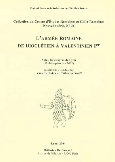 L'armée romaine de Dioclétien à Valentinien Ier : actes du congrès de Lyon, 12-14 septembre 2002