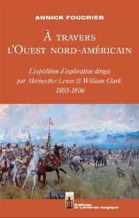 A travers l'Ouest nord-américain : l'expédition d'exploration dirigée par Meriwether Lewis & William Clark, 1803-1806