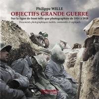 Objectifs Grande Guerre : sur la ligne de front telle que photographiée de 1914 à 1918 : documents photographiques inédits, commentés et expliqués