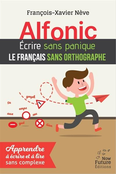 Alfonic : écrire sans panique le français sans orthographe : apprendre à écrire et à lire sans complexe