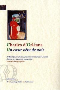 Un coeur vêtu de noir : anthologie historique des oeuvres de Charles d'Orléans, d'après son manuscrit autographe