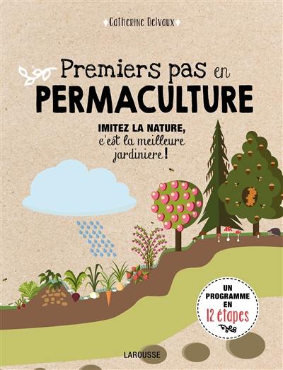 Premiers pas en permaculture : imitez la nature, c'est la meilleure jardinière ! : un programme en 12 étapes