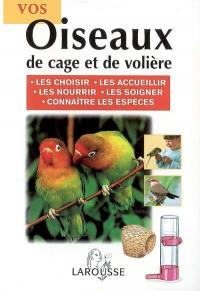 Vos oiseaux de cage et de volière : les choisir, les accueillir, les nourrir, les soigner, connaître les espèces