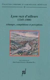 Lyon vu-e d'ailleurs (1245-1800) : échanges, compétitions et perceptions
