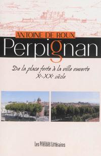 Perpignan : de la place forte à la ville ouverte : Xe-XXe siècle