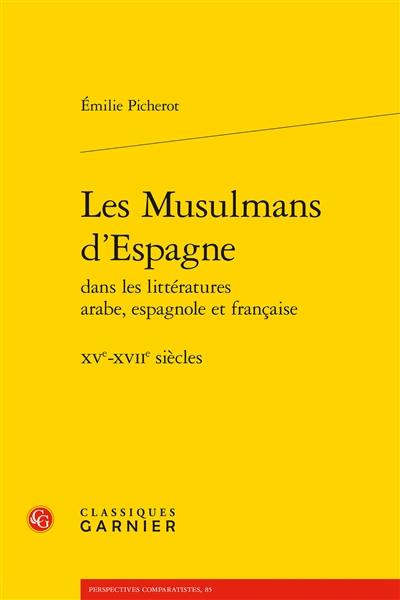 Les musulmans d'Espagne : dans les littératures arabe, espagnole et française, XVe-XVIIe siècles